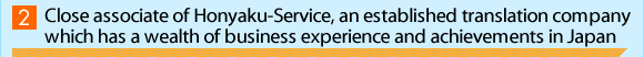 2.Close associate of Honyaku-Service, an established translation company which has a wealth of business experience and achievements in Japan